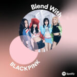 Người hâm mộ có thể lập danh sách phát Blend với Nhóm BLACKPINK trên Spotify